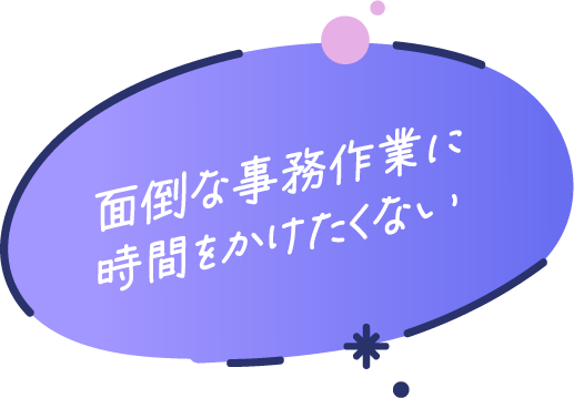 面倒な事務作業に時間をかけたくない
