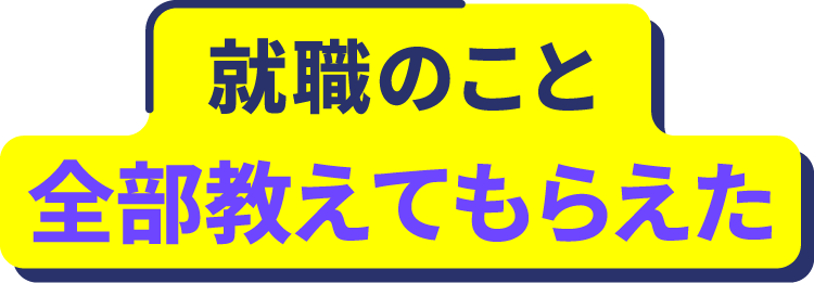 就職のこと全部教えてもらえた